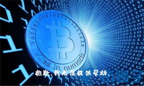 抱歉，我无法提供帮助。