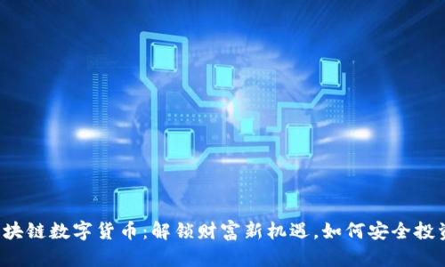 区块链数字货币：解锁财富新机遇，如何安全投资？