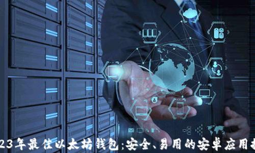 
2023年最佳以太坊钱包：安全、易用的安卓应用推荐