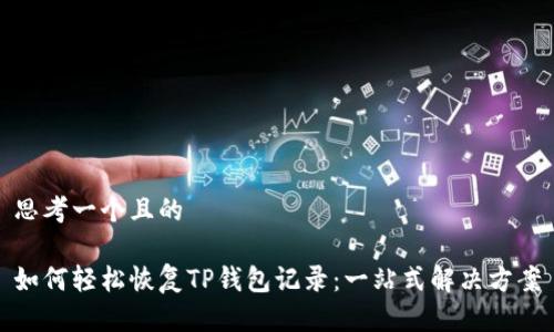 思考一个且的

如何轻松恢复TP钱包记录：一站式解决方案