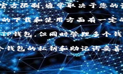 关于下载TP钱包（一个多链数字货币钱包）的数量，没有官方限制，通常取决于您的设备存储空间和使用需求。不过，您需要注意以下几点：

1. **设备限制**：每个设备（如手机或电脑）在应用商店的下载和使用方面有一定的限制。

2. **账户管理**：虽然您可以在多个设备上下载和安装TP钱包，但同时管理多个钱包可能会带来安全风险，因此建议您合理管理钱包账户。

3. **安全性**：过多的钱包可能导致安全隐患，确保每个钱包的私钥和助记词妥善保存，避免信息泄露。

如果您需要详细的使用方式或下载指南，请告诉我。