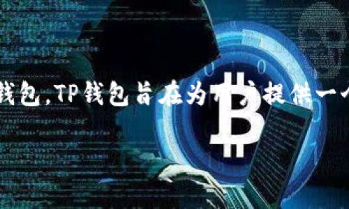 TP钱包（TP Wallet）是由一家位于新加坡的公司开发和运营的数字货币钱包。TP钱包旨在为用户提供一个安全、便捷的数字资产管理工具，支持多种加密货币的存储、转账和交易。

如果你需要更多关于TP钱包的信息，欢迎提问！