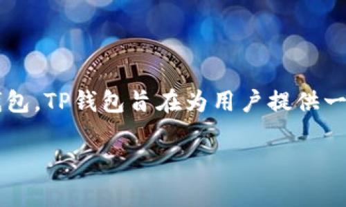 TP钱包（TP Wallet）是由一家位于新加坡的公司开发和运营的数字货币钱包。TP钱包旨在为用户提供一个安全、便捷的数字资产管理工具，支持多种加密货币的存储、转账和交易。

如果你需要更多关于TP钱包的信息，欢迎提问！
