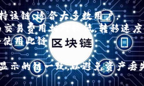 要将TP钱包中的资产转到火币交易所，您需要选择适当的区块链网络。通常，火币交易所支持多种链的资产转移，但最常见的链包括：

1. **Ethereum（以太坊）链**：许多ERC20代币支持该链，适合大多数用户。
2. **BSC（币安智能链）**：许多用户选择该链，因为交易费用相对较低，转移速度也比较快。
3. **TRX（波场）链**：对于一些特定的代币，可能会使用此链。

在进行转账的过程中，请确保您选择的链与火币上显示的链一致，以避免资产丢失。如果需要具体操作步骤，可以提供更多信息。