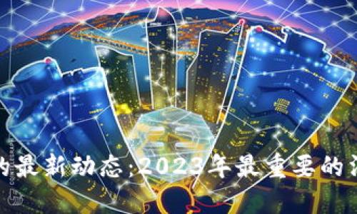 数字货币的最新动态：2023年最重要的消息与发展