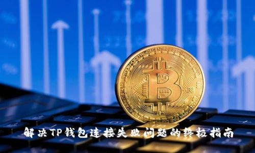 解决TP钱包连接失败问题的终极指南
