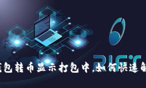 TP钱包转币显示打包中，如何快速解决？