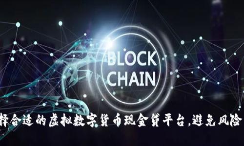 如何选择合适的虚拟数字货币现金贷平台，避免风险与损失？