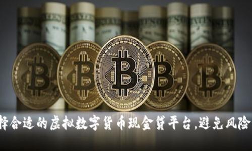 如何选择合适的虚拟数字货币现金贷平台，避免风险与损失？