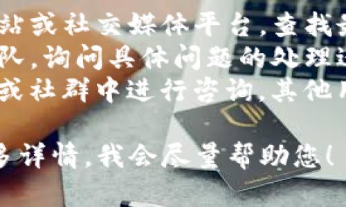 关于TP钱包的问题处理情况，您可以通过以下方式获取最新的信息：

1. **官方渠道**：访问TP钱包的官方网站或社交媒体平台，查找最新公告。
2. **支持中心**：联系TP钱包的客服团队，询问具体问题的处理进展。
3. **社区反馈**：在区块链相关的论坛或社群中进行咨询，其他用户可能会分享他们的经验和解决方案。

如果您遇到了具体的问题，欢迎提供更多详情，我会尽量帮助您！