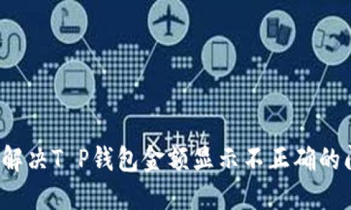 如何解决T P钱包金额显示不正确的问题？