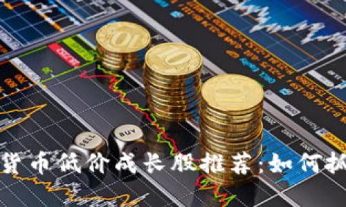 2023年数字货币低价成长股推荐：如何抓住投资机遇？