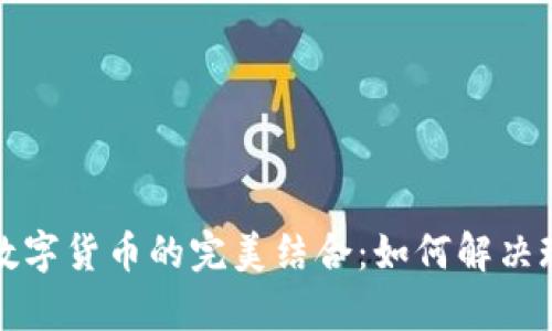 加密货币与数字货币的完美结合：如何解决现代支付痛点