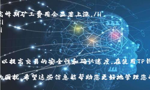 TP钱包是一种加密货币钱包，用户可以在其中存储、管理和交易多种数字资产。矿工费是区块链网络中进行交易所需的费用，用于激励矿工处理和验证交易。理解矿工费对于任何希望在TP钱包中进行交易的用户来说都至关重要。

一、什么是矿工费？
矿工费是进行区块链交易时，用户所需要支付给矿工的费用。每笔交易都需要通过网络节点来验证和确认，这一过程通常由矿工来完成。矿工通过解决复杂的数学问题来增加区块并维护区块链的安全性，作为回报，他们会收取矿工费。

二、矿工费的作用
矿工费主要有以下几个作用：
ul
    li激励矿工：矿工费是矿工获取报酬的方式之一，只有支付了矿工费的交易才能得到优先处理。/li
    li防止网络拥堵：合理的矿工费用可以控制网络流量，过低的费用可能导致交易确认延迟。/li
    li提升交易安全性：支付较高的矿工费，可以增加交易被迅速确认的几率，从而提高资产安全性。/li
/ul

三、TP钱包中矿工费的计算方式
在TP钱包中，矿工费的计算通常取决于多种因素，包括网络当前的拥堵程度、交易的大小以及用户所选择的矿工费用。例如，某些加密货币在网络拥堵时，矿工费用会相应增加，用户需要根据实际情况选择合适的费率。

四、如何在TP钱包中设置矿工费？
1. 打开TP钱包并选择要进行的交易。
2. 在交易确认页面，通常会显示推荐的矿工费和自定义矿工费的选项。
3. 用户可以选择默认推荐的费用，也可以根据需要手动调整费用，以达到更快确认的目的。

五、矿工费的支付方式
在TP钱包进行交易时，矿工费通常会从用户的主钱包中自动扣除。确保在进行交易之前，钱包中有足够的余额来支付矿工费。此外，用户还需关注交易所涉及的币种，因为不同币种矿工费的计算方式和金额可能不同。

六、不同币种的矿工费用对比
不同加密货币的矿工费用各异，以下是一些主流币种的对比：
ul
    li比特币（BTC）：比特币网络的矿工费用会受到市场需求和网络拥堵程度的影响，通常在高峰期矿工费用会显著上涨。/li
    li以太坊（ETH）：以太坊的矿工费用主要依据“GAS”进行计算，用户可以设定GAS的上限。/li
    li莱特币（LTC）：莱特币作为比特币的轻量版本，其矿工费用相对较低，确认时间也更快。/li
/ul

七、总结
了解TP钱包中的矿工费用是用户进行交易前的重要准备之一。通过合理设置矿工费用，用户可以提高交易的安全性和确认速度。在使用TP钱包时，用户须关注所需支付的矿工费用，并根据自己的需求进行适当的调整。

最后，通过在TP钱包中灵活运用矿工费，可以让您的交易更加顺利，避免因费用设置不当造成的困扰。希望这些信息能帮助您更好地管理您的数字资产。