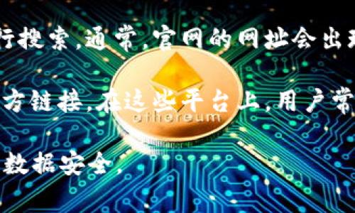 要寻找TP钱包的官网，最可靠的方法是直接在搜索引擎中输入“TP钱包官网”进行搜索。通常，官网的网址会出现在搜索结果的顶部，确保链接是官方的，以避免钓鱼网站或其他不安全的链接。

此外，你也可以通过访问一些加密货币相关的社区论坛和社交媒体页面，获取官方链接。在这些平台上，用户常常分享最新的资源和信息。

最后，记得检查网址的安全性，确认它是否以“https://”开头，这样可以确保你的数据安全。