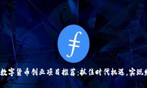 2023年数字货币创业项目推荐：抓住时代机遇，实现财富增值