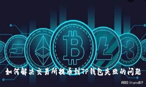 如何解决交易所提币到TP钱包失败的问题