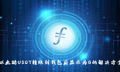 以太坊USDT转账到钱包后显示为0的解决方案