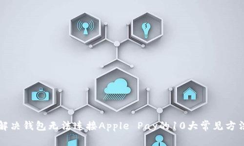 解决钱包无法连接Apple Pay的10大常见方法