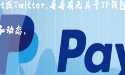 关于TP钱包的价格变化，通常会受到多种因素的影响，包括市场需求、整体加密货币市场走势、以及TP钱包自身的更新和推广活动等。您可以通过以下几种方式获取关于TP钱包价格的最新信息：

1. **加密货币交易所**：访问知名的加密货币交易所网站，比如币安（Binance）、火币（Huobi）等，查看TP钱包的实时价格。

2. **加密货币资讯网站**：像CoinMarketCap和CoinGecko这样的服务提供实时的市场数据和价格走势。

3. **社区讨论和社交媒体**：关注加密货币相关的论坛和社交媒体，比如Reddit或Twitter，看看有无关于TP钱包价格变化的讨论。

4. **官方渠道**：访问TP钱包的官方网站或官方社交媒体账号，获取最新公告和动态。

如果您希望深入了解TP钱包的价格因素或市场前景，欢迎提出具体问题！