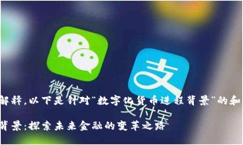 取决于上下文的解释。以下是针对“数字化货币进程背景”的和相关内容的建议。

数字化货币进程背景：探索未来金融的变革之路