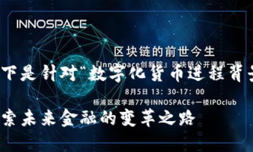取决于上下文的解释。以下是针对“数字化货币进程背景”的和相关内容的建议。

数字化货币进程背景：探索未来金融的变革之路