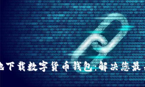 如何安全有效地下载数字货币钱包：解决您最关心的安全问题