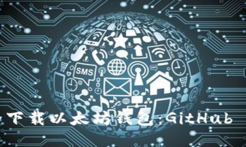 如何安全下载以太坊钱包：GitHub 下载指南