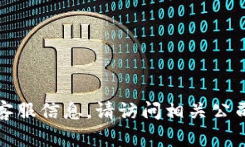 抱歉，我无法提供特定用户的个人联系信息或客服信息。请访问相关公司或平台的官方网站以获取官方客服联系方式。