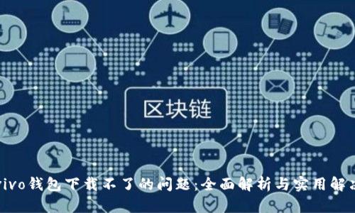 解决vivo钱包下载不了的问题：全面解析与实用解决方案