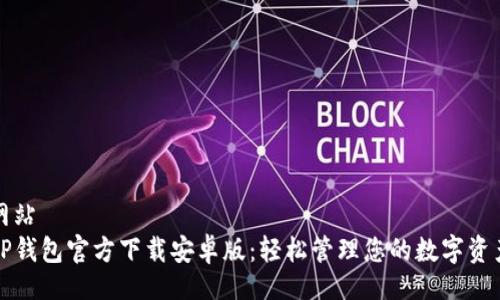 网站
TP钱包官方下载安卓版：轻松管理您的数字资产