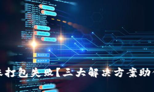 TP钱包转账打包失败？三大解决方案助你轻松搞定