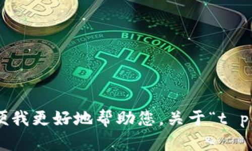 抱歉，您的请求不太清晰。请您提供更具体的内容或需求方向，以便我更好地帮助您。关于“t p钱包u图片0”，请您说明它的含义或者上下文，我会尽力为您解答！