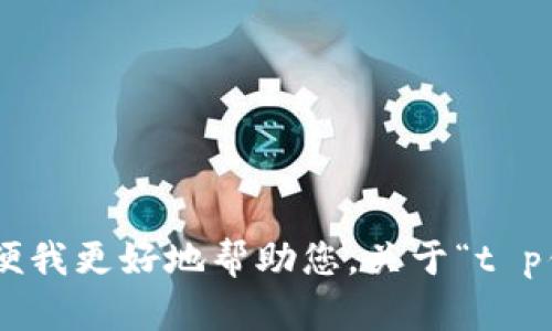 抱歉，您的请求不太清晰。请您提供更具体的内容或需求方向，以便我更好地帮助您。关于“t p钱包u图片0”，请您说明它的含义或者上下文，我会尽力为您解答！