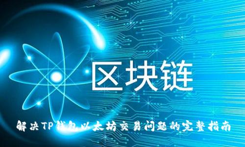 解决TP钱包以太坊交易问题的完整指南