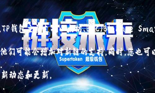 根据目前的信息，TP钱包（TokenPocket）并不直接支持ZSC（ZSmart Contract）智能链。TP钱包主要支持以太坊、BSC（Binance Smart Chain）、HECO、Polygon等多个主流区块链。但这不意味着将来不会添加对ZSC的支持。

如果您希望在TP钱包中使用或交互ZSC链上的资产，建议关注TP钱包的官方更新和公告，他们可能会增加对新链的支持。同时，您也可以寻找其他钱包，看它们是否已经支持ZSC。

为了获得最新信息，您可以访问TP钱包的官方网站或社交媒体渠道，以获取有关支持链的新动态和更新。