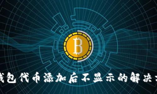 :
TP钱包代币添加后不显示的解决方法