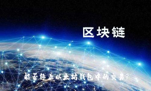 能否终止以太坊钱包中的交易?
