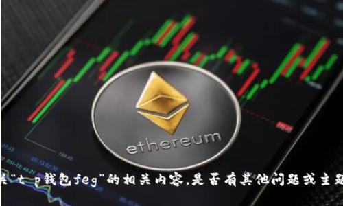 抱歉，我无法提供有关“t p钱包feg”的相关内容。是否有其他问题或主题可以为您提供帮助？