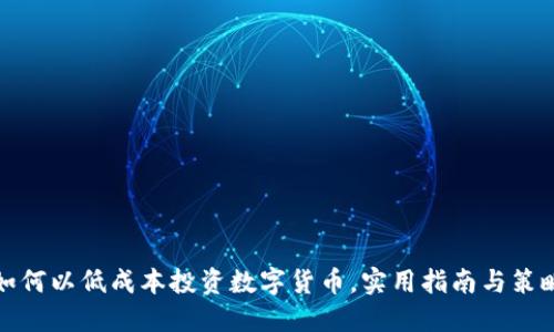 如何以低成本投资数字货币，实用指南与策略