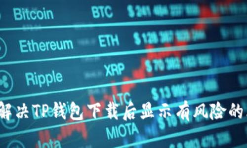 如何解决TP钱包下载后显示有风险的烦恼？