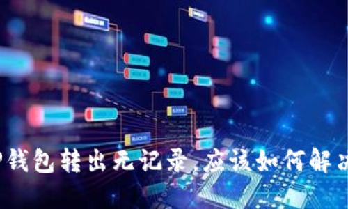 TP钱包转出无记录，应该如何解决？