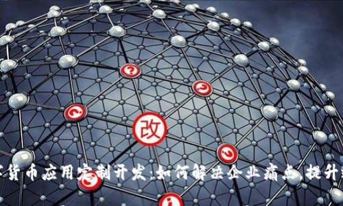 数字货币应用定制开发：如何解决企业痛点，提升效益