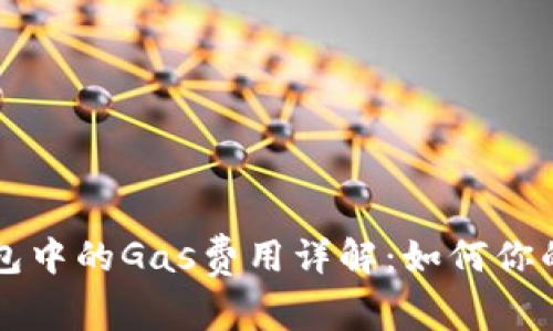 以太坊钱包中的Gas费用详解：如何你的交易成本