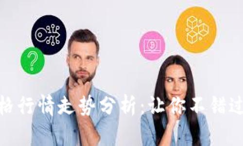 今日数字货币价格行情走势分析：让你不错过每一个投资机会