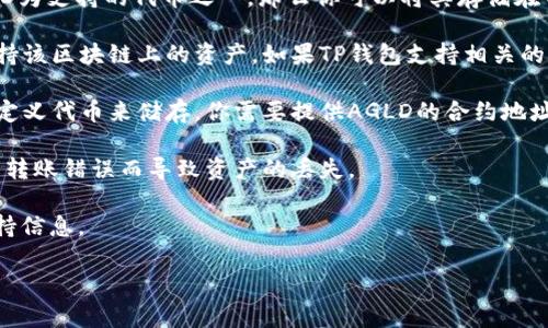 AGLD（Adventure Gold）是一种加密货币，与很多去中心化金融（DeFi）项目、游戏和NFT相关联。而TP钱包（TokenPocket）是一款支持多种数字资产存储和管理的跨链钱包。将AGLD放入TP钱包的可能性取决于以下几个方面：

1. **TP钱包支持的代币类型**：首先，确保TP钱包支持AGLD代币。如果TP钱包列出了AGLD为支持的代币之一，那么你可以将其存储在TP钱包中。

2. **网络兼容性**：AGLD如在特定区块链上运行（如以太坊），你需要确保TP钱包能够支持该区块链上的资产。如果TP钱包支持相关的区块链，你就可以将AGLD转入其中。

3. **添加自定义代币**：如果AGLD不在TP钱包的默认列表中，但你确实可以通过添加自定义代币来储存。你需要提供AGLD的合约地址、符号等信息来完成添加。

4. **转账注意事项**：在转账AGLD到TP钱包之前，确保你使用正确的网络和地址，避免因转账错误而导致资产的丢失。

为了确保安全性和流畅操作，建议先到TP钱包的官方网站或相关帮助文档查看最新的支持信息。

如果您有更多有关AGLD或TP钱包的具体问题，欢迎询问！