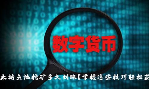 以太坊鱼池挖矿多久到账？掌握这些技巧轻松获利