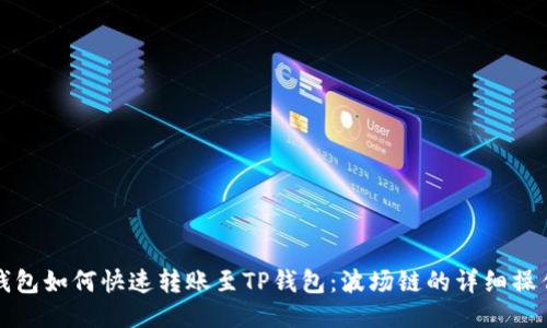 思考  
火币钱包如何快速转账至TP钱包：波场链的详细操作指南