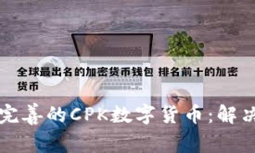 深入了解服务完善的CPK数字货币：解决你的投资疑惑