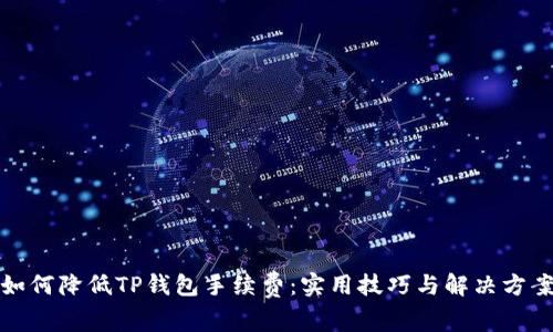 如何降低TP钱包手续费：实用技巧与解决方案